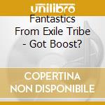 Fantastics From Exile Tribe - Got Boost? cd