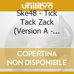 Ske48 - Tick Tack Zack (Version A - Deluxe) (Cd + Dvd) cd