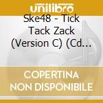 Ske48 - Tick Tack Zack (Version C) (Cd + Dvd) cd