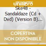 Ske48 - Sandaldaze (Cd + Dvd) (Version B) (Limited Edition) cd