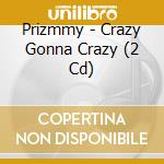 Prizmmy - Crazy Gonna Crazy (2 Cd) cd