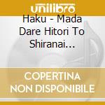 Haku - Mada Dare Hitori To Shiranai Hanashi Wo cd