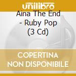 Aina The End - Ruby Pop (3 Cd) cd