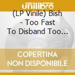 (LP Vinile) Bish - Too Fast To Disband Too Young To Die vinile