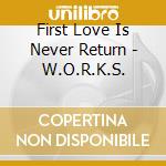 First Love Is Never Return - W.O.R.K.S. cd