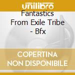 Fantastics From Exile Tribe - Bfx cd
