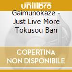 Gaimunokaze - Just Live More Tokusou Ban cd