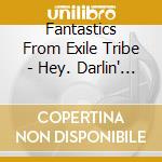 Fantastics From Exile Tribe - Hey. Darlin' (2 Cd) cd musicale
