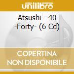 Atsushi - 40 -Forty- (6 Cd) cd musicale