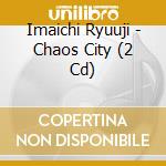 Imaichi Ryuuji - Chaos City (2 Cd) cd