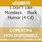 I Don'T Like Mondays. - Black Humor (4 Cd) cd musicale