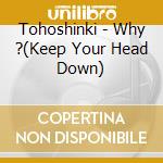 Tohoshinki - Why ?(Keep Your Head Down) cd musicale di Tohoshinki