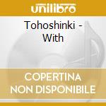 Tohoshinki - With cd musicale di Tohoshinki