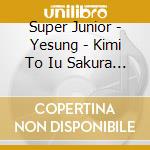 Super Junior - Yesung - Kimi To Iu Sakura No Hanabira Ga Boku No - Ver A cd