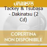 Tackey & Tsubasa - Dakinatsu (2 Cd) cd musicale di Tackey & Tsubasa