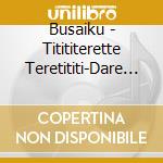 Busaiku - Titititerette Teretititi-Dare No Ketsu- cd