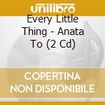Every Little Thing - Anata To (2 Cd) cd musicale di Every Little Thing
