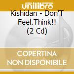 Kishidan - Don'T Feel.Think!! (2 Cd) cd