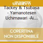 Tackey & Tsubasa - Yamanotesen Uchimawari -Ai No Meiro- cd musicale di Tackey & Tsubasa