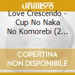 Love Crescendo - Cup No Naka No Komorebi (2 Cd) cd