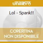 Lol - Spank!! cd musicale di Lol