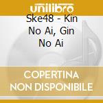 Ske48 - Kin No Ai, Gin No Ai cd musicale di Ske48