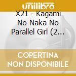 X21 - Kagami No Naka No Parallel Girl (2 Cd) cd musicale di X21