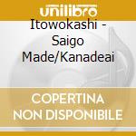 Itowokashi - Saigo Made/Kanadeai cd