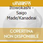 Itowokashi - Saigo Made/Kanadeai cd musicale di Itowokashi