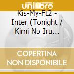 Kis-My-Ft2 - Inter (Tonight / Kimi No Iru Sekai / Seven Wishes) cd musicale di Kis