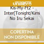 Kis-My-Ft2 - Inter(Tonight/Kimi No Iru Sekai cd musicale di Kis