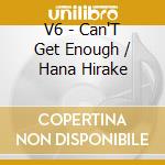 V6 - Can'T Get Enough / Hana Hirake cd