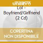 Lol - Boyfriend/Girlfriend (2 Cd) cd musicale