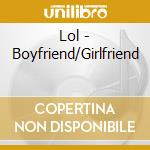 Lol - Boyfriend/Girlfriend cd musicale di Lol