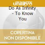 Do As Infinity - To Know You cd musicale di Do As Infinity