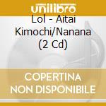 Lol - Aitai Kimochi/Nanana (2 Cd) cd