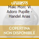 Maki Mori: Vi Adoro Pupille - Handel Arias cd musicale di Mori, Maki