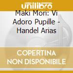 Maki Mori: Vi Adoro Pupille - Handel Arias cd