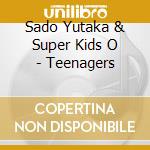 Sado Yutaka & Super Kids O - Teenagers cd musicale