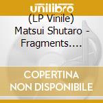 (LP Vinile) Matsui Shutaro - Fragments. Concert Hall Live 2025 vinile
