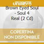 Brown Eyed Soul - Soul 4 Real (2 Cd) cd musicale