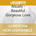 Atsushi - Beautiful Gorgeous Love cd