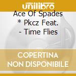 Ace Of Spades * Pkcz Feat. - Time Flies cd musicale di Ace Of Spades * Pkcz Feat.