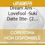 Dream Ami - Lovefool -Suki Datte Itte- (2 Cd) cd musicale di Dream Ami