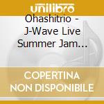 Ohashitrio - J-Wave Live Summer Jam Presents Trio-Logy (2 Cd) cd musicale di Ohashitrio