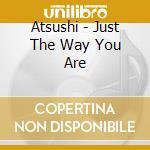 Atsushi - Just The Way You Are cd