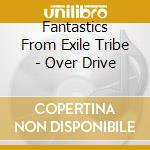 Fantastics From Exile Tribe - Over Drive cd musicale di Fantastics From Exile Trib