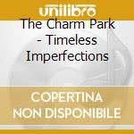 The Charm Park - Timeless Imperfections cd musicale di The Charm Park
