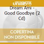Dream Ami - Good Goodbye (2 Cd) cd