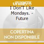 I Don'T Like Mondays. - Future cd musicale di I Don'T Like Mondays.
